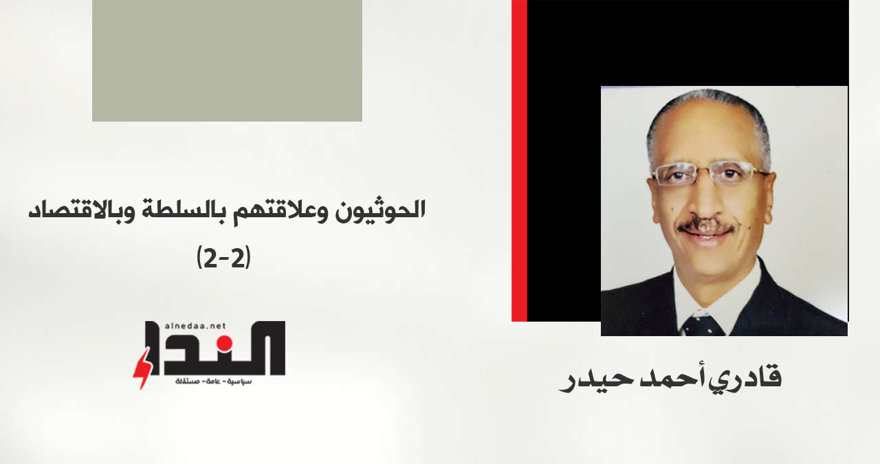 الحوثيون وعلاقتهم بالسلطة وبالاقتصاد (2-2) - قادري أحمد حيدر