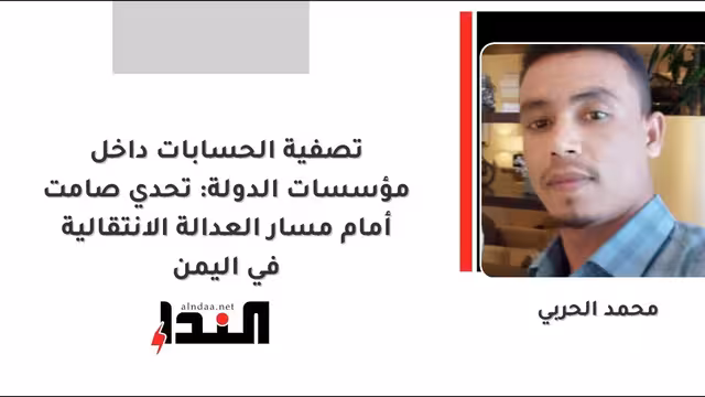 تصفية الحسابات داخل مؤسسات الدولة: تحدي صامت أمام مسار العدالة الانتقالية في اليمن