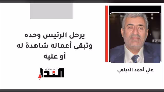 يرحل الرئيس وحده وتبقى أعماله شاهدة له أو عليه