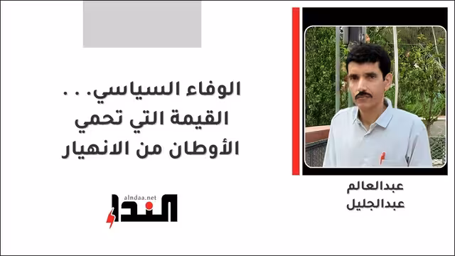 الوفاء السياسي... القيمة التي تحمي الأوطان من الانهيار
