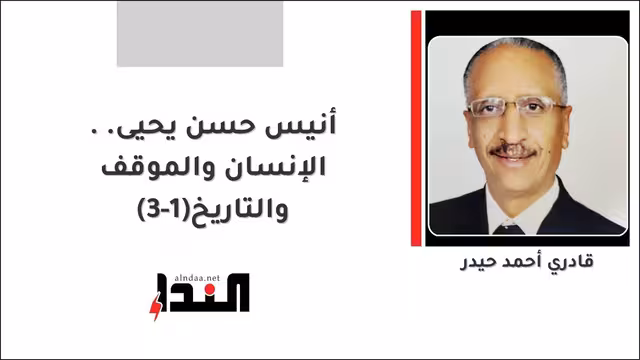 أنيس حسن يحيى.. الإنسان والموقف والتاريخ(1-3)