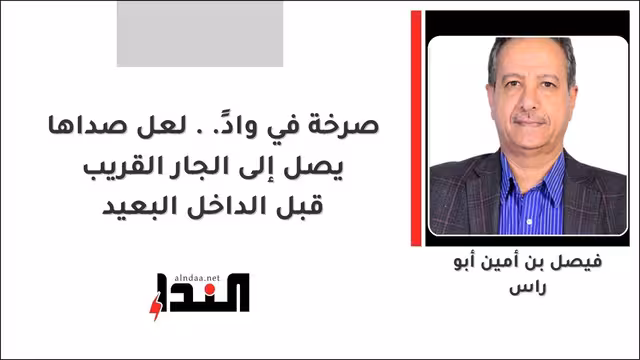 صرخة في وادٍ.. لعل صداها يصل إلى الجار القريب قبل الداخل البعيد