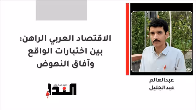 الاقتصاد العربي الراهن: بين اختبارات الواقع وآفاق النهوض