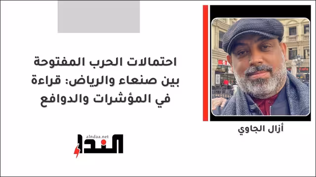 احتمالات الحرب المفتوحة بين صنعاء والرياض: قراءة في المؤشرات والدوافع