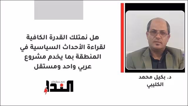 هل نمتلك القدرة الكافية لقراءة الأحداث السياسية في المنطقة بما يخدم مشروعًا عربيًا واحدًا ومستقلًا؟