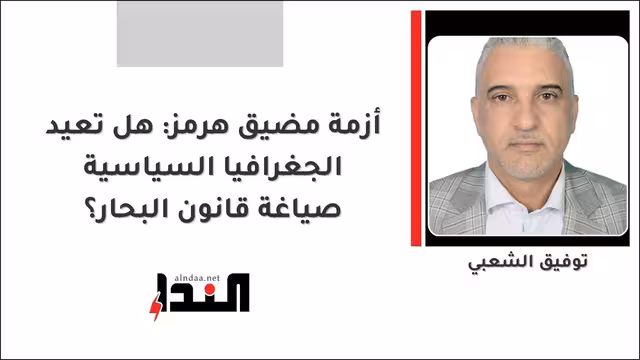 أزمة مضيق هرمز: هل تعيد الجغرافيا السياسية صياغة قانون البحار؟