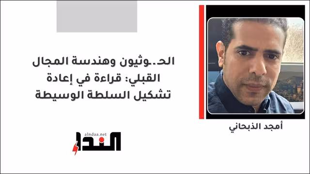 الحـ ـ ـوثيون وهندسة المجال القبلي: قراءة في إعادة تشكيل السلطة الوسيطة