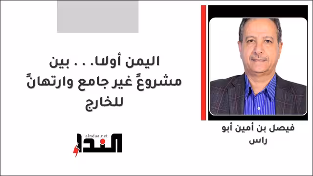 اليمن أولًا... بين مشروعٍ غير جامع وارتهانٍ للخارج