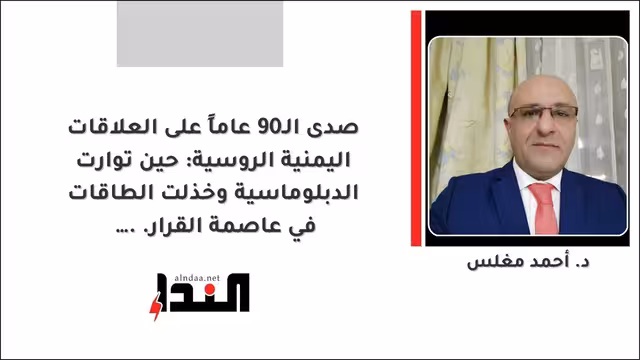 صدى الـ90 عاماً على العلاقات اليمنية الروسية: حين توارت الدبلوماسية وخذلت الطاقات في عاصمة القرار...!