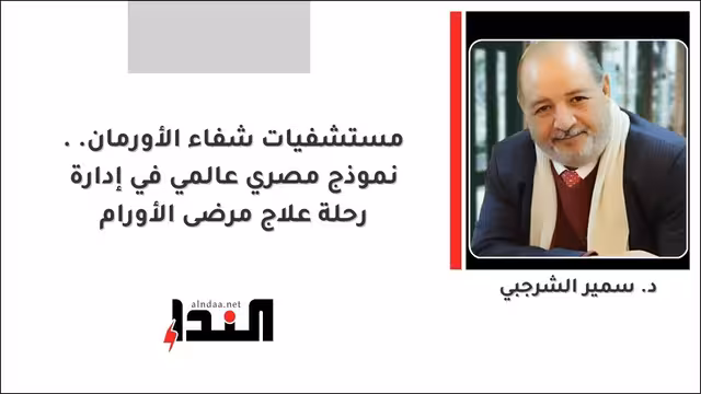 مستشفيات شفاء الأورمان.. نموذج مصري عالمي في إدارة رحلة علاج مرضى الأورام