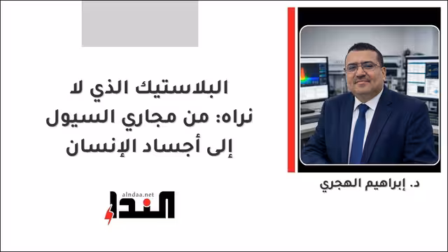 البلاستيك الذي لا نراه: من مجاري السيول إلى أجساد الإنسان