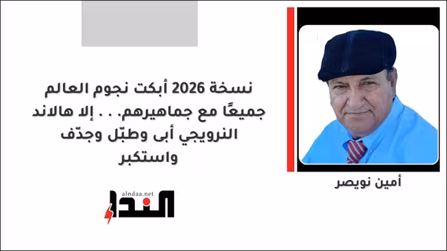 نسخة 2026 أبكت نجوم العالم جميعًا مع جماهيرهم... إلا هالاند النرويجي أبى وطبّل وجدّف واستكبر
