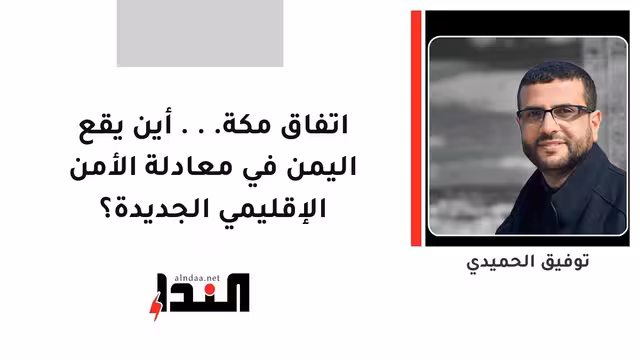 اتفاق مكة... أين يقع اليمن في معادلة الأمن الإقليمي الجديدة؟