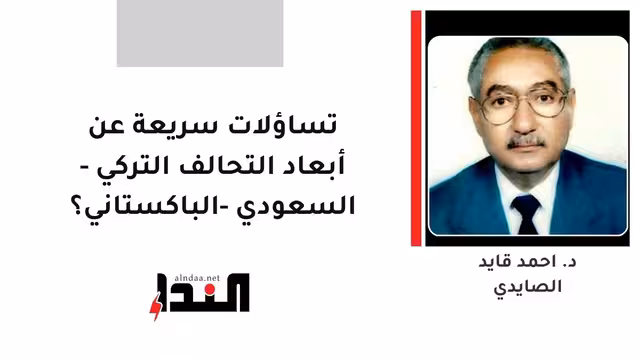 تساؤلات سريعة عن أبعاد التحالف التركي - السعودي -الباكستاني؟