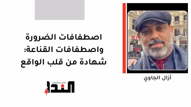 اصطفافات الضرورة واصطفافات القناعة: شهادة من قلب الواقع
