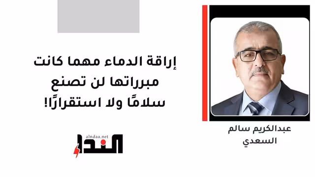 إراقة الدماء مهما كانت مبرراتها لن تصنع سلامًا ولا استقرارًا!
