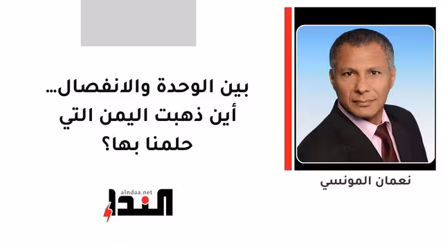 بين الوحدة والانفصال… أين ذهبت اليمن التي حلمنا بها؟