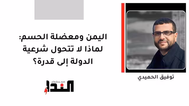 اليمن ومعضلة الحسم: لماذا لا تتحول شرعية الدولة إلى قدرة؟