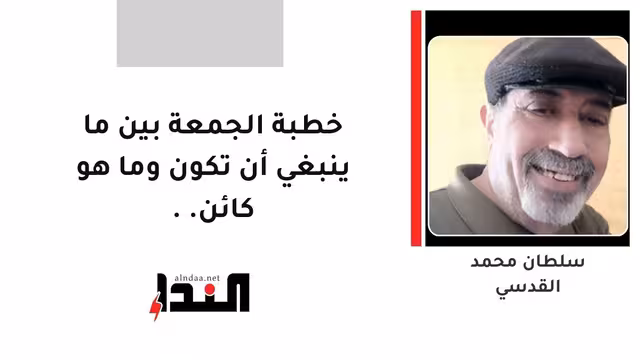 خطبة الجمعة بين ما ينبغي أن تكون وما هو كائن..