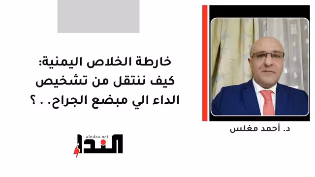 خارطة الخلاص  اليمنية: كيف ننتقل من تشخيص الداء الي مبضع الجراح..؟