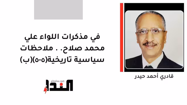 في مذكرات اللواء علي محمد صلاح.. ملاحظات سياسية تاريخية(٥-٥)(ب)