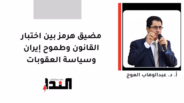مضيق هرمز بين اختبار القانون وطموح إيران وسياسة العقوبات