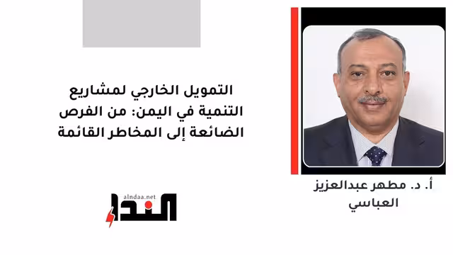 التمويل الخارجي لمشاريع التنمية في اليمن: من الفرص الضائعة إلى المخاطر القائمة