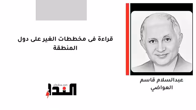 قراءة فى مخططات الغير على دول المنطقة