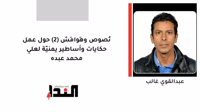 نُصوص وهَوامِش (2) حول عمل حكايات وأساطير يمنيَّة لعلي محمد عبده