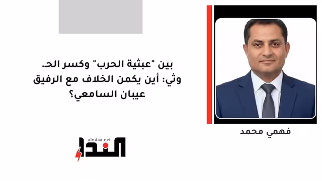 بين "عبثية الحرب" وكسر الحـ.وثي: أين يكمن الخلاف مع الرفيق عيبان السامعي؟