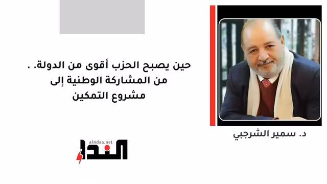 حين يصبح الحزب أقوى من الدولة.. من المشاركة الوطنية إلى مشروع التمكين