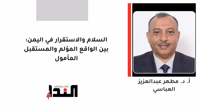 السلام والاستقرار في اليمن: بين الواقع المؤلم والمستقبل المأمول