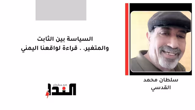 السياسة بين الثابت والمتغير.. قراءة لواقعنا اليمني