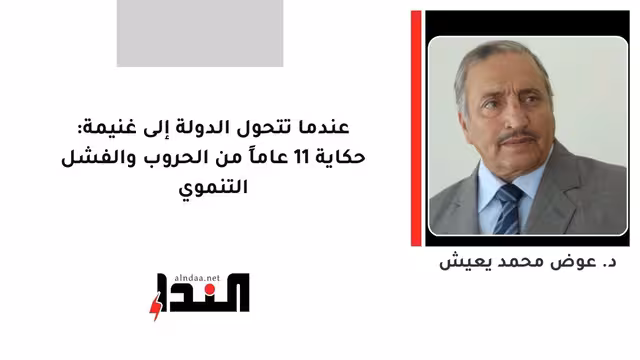 عندما تتحول الدولة إلى غنيمة: حكاية 11 عاماً من الحروب والفشل التنموي
