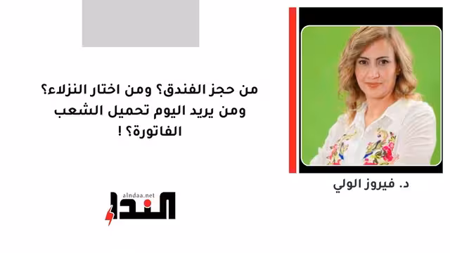 من حجز الفندق؟ ومن اختار النزلاء؟ ومن يريد اليوم تحميل الشعب الفاتورة؟!