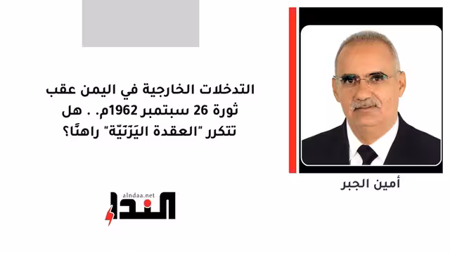 التدخلات الخارجية في اليمن عقب ثورة 26 سبتمبر 1962م.. هل تتكرر "العقدة اليَزَنِيّة" راهنًا؟