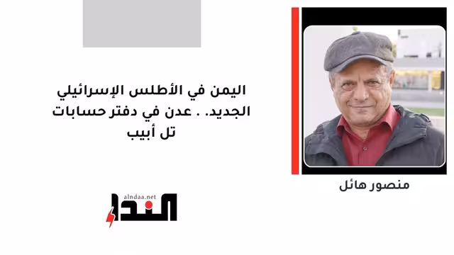 اليمن في الأطلس الإسرائيلي الجديد.. عدن في دفتر حسابات تل أبيب