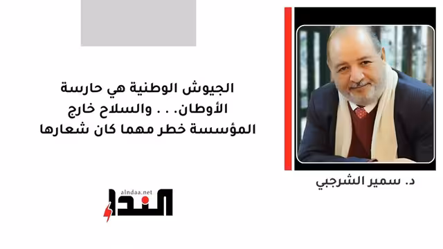 الجيوش الوطنية هي حارسة الأوطان... والسلاح خارج المؤسسة خطر مهما كان شعارها