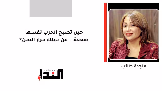 حين تصبح الحرب نفسها صفقة.. من يملك قرار اليمن؟