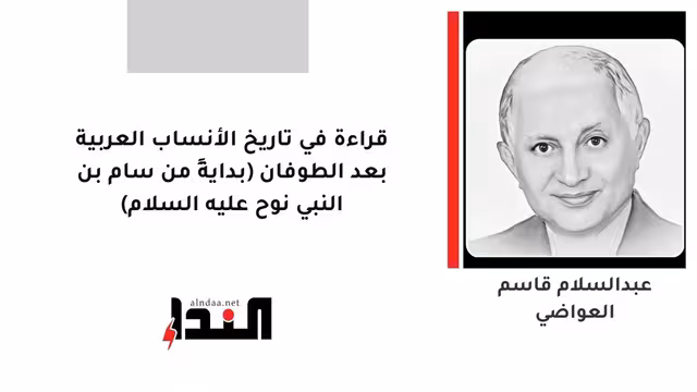 قراءة في تاريخ الأنساب العربية بعد الطوفان (بدايةً من سام بن النبي نوح عليه السلام)