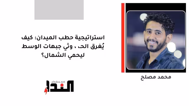 استراتيجية حطب الميدان: كيف يُغرق الحـ،،وثي جبهات الوسط ليحمي الشمال؟