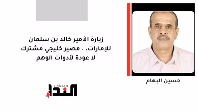 زيارة الأمير خالد بن سلمان للإمارات.. مصير خليجي مشترك لا عودة لأدوات الوهم