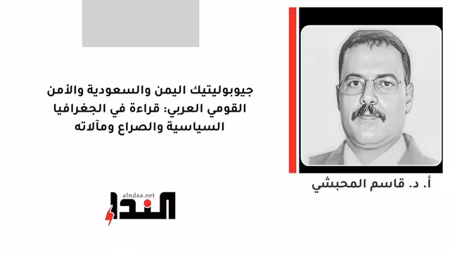 جيوبوليتيك اليمن والسعودية والأمن القومي العربي: قراءة في الجغرافيا السياسية والصراع ومآلاته