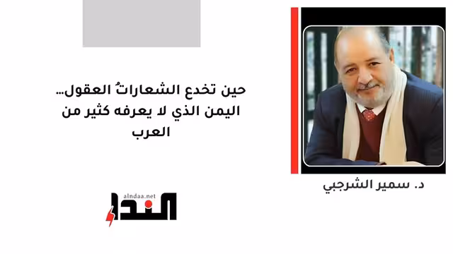 حين تخدع الشعاراتُ العقول… اليمن الذي لا يعرفه كثير من العرب