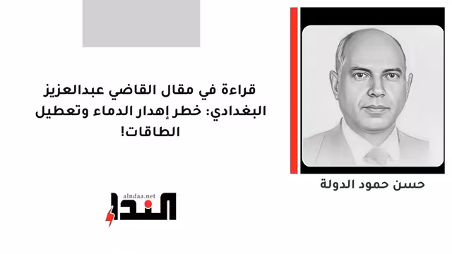قراءة في مقال القاضي عبدالعزيز البغدادي: خطر إهدار الدماء وتعطيل الطاقات!