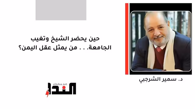 حين يحضر الشيخ وتغيب الجامعة... من يمثل عقل اليمن؟