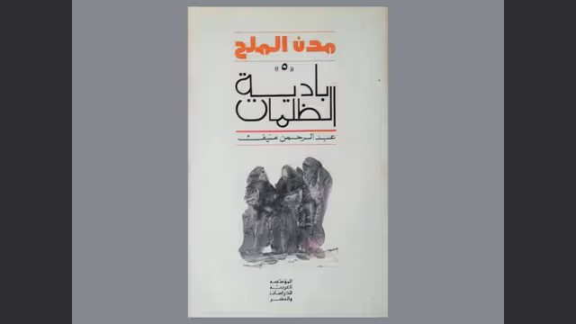عبدالرحمن منيف وروايته مدن الملح.. بادية الظلمات -الجزء الخامس والأخير (الحلقة الأولى)