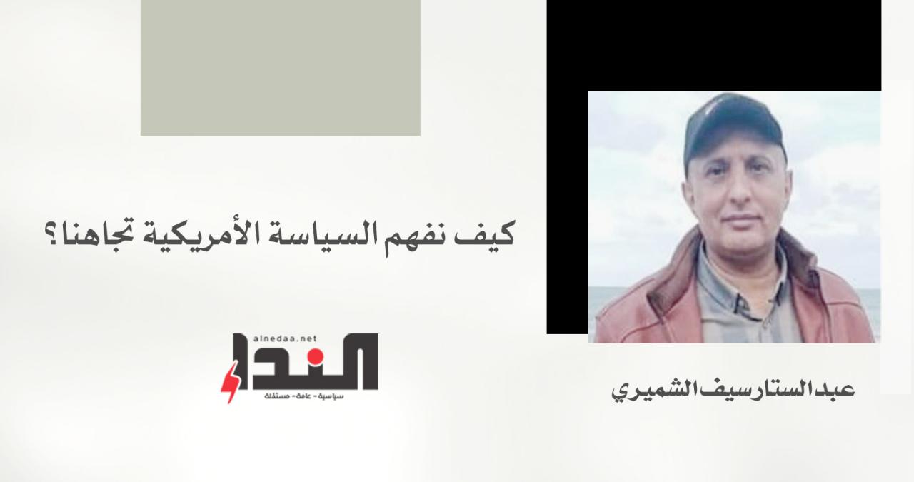 كيف نفهم السياسة الأمريكية تجاهنا؟