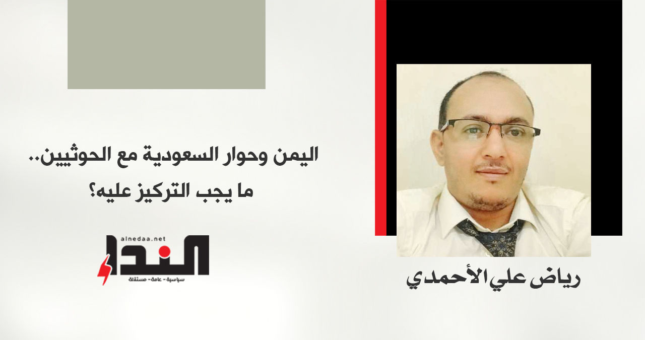 اليمن وحوار السعودية مع الحوثيين.. ما يجب التركيز عليه؟