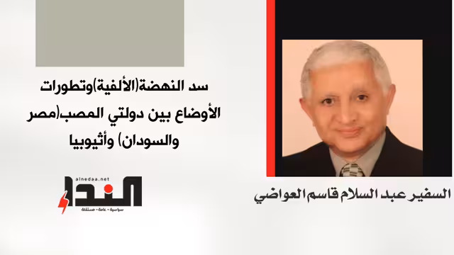 سد النهضة (الألفية) وتطورات الأوضاع بين دولتي المصب (مصر والسودان) وإثيوبيا